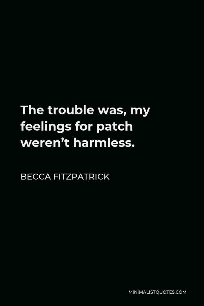 Becca Fitzpatrick Quote - The trouble was, my feelings for patch weren’t harmless.