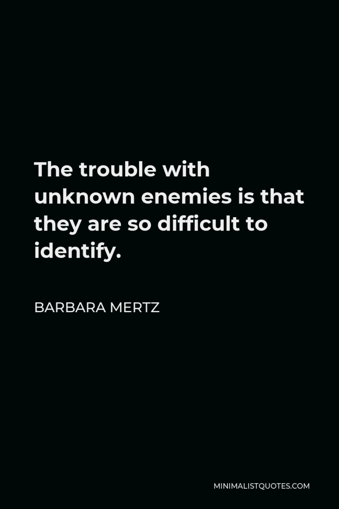 Barbara Mertz Quote - The trouble with unknown enemies is that they are so difficult to identify.