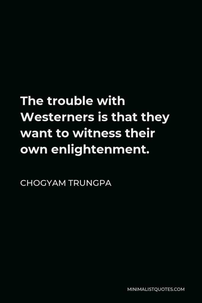 Chogyam Trungpa Quote - The trouble with Westerners is that they want to witness their own enlightenment.