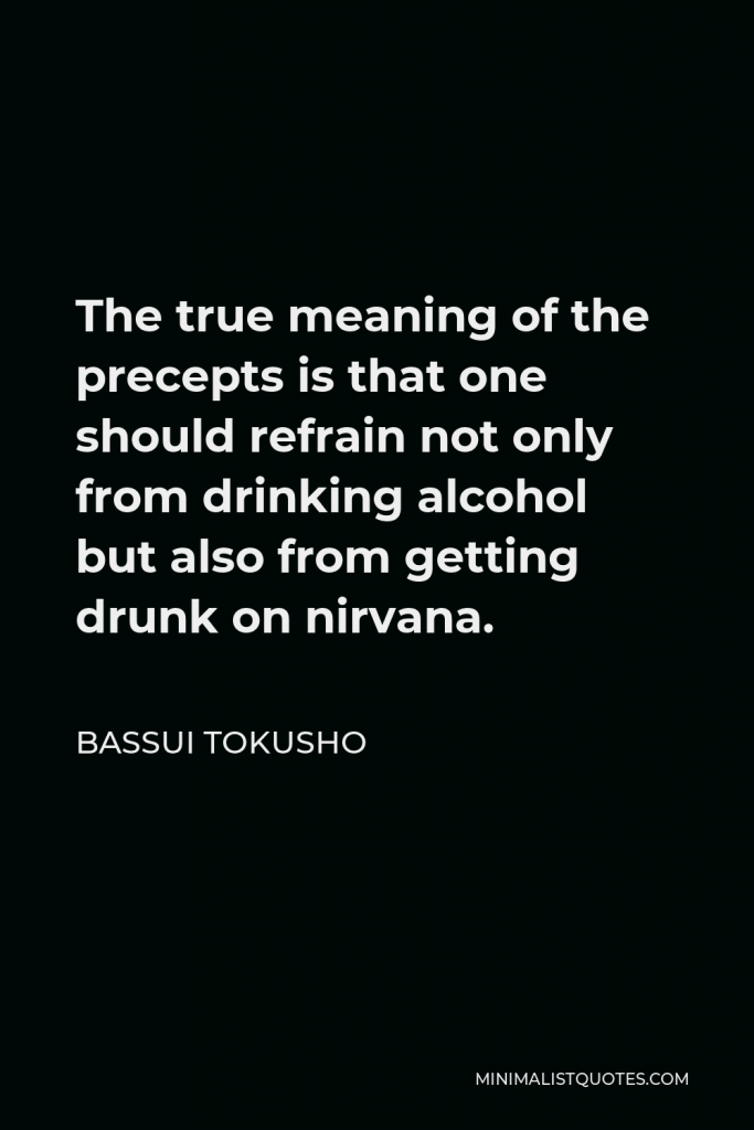 Bassui Tokusho Quote - The true meaning of the precepts is that one should refrain not only from drinking alcohol but also from getting drunk on nirvana.