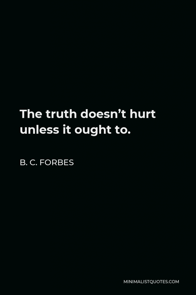 B. C. Forbes Quote - The truth doesn’t hurt unless it ought to.