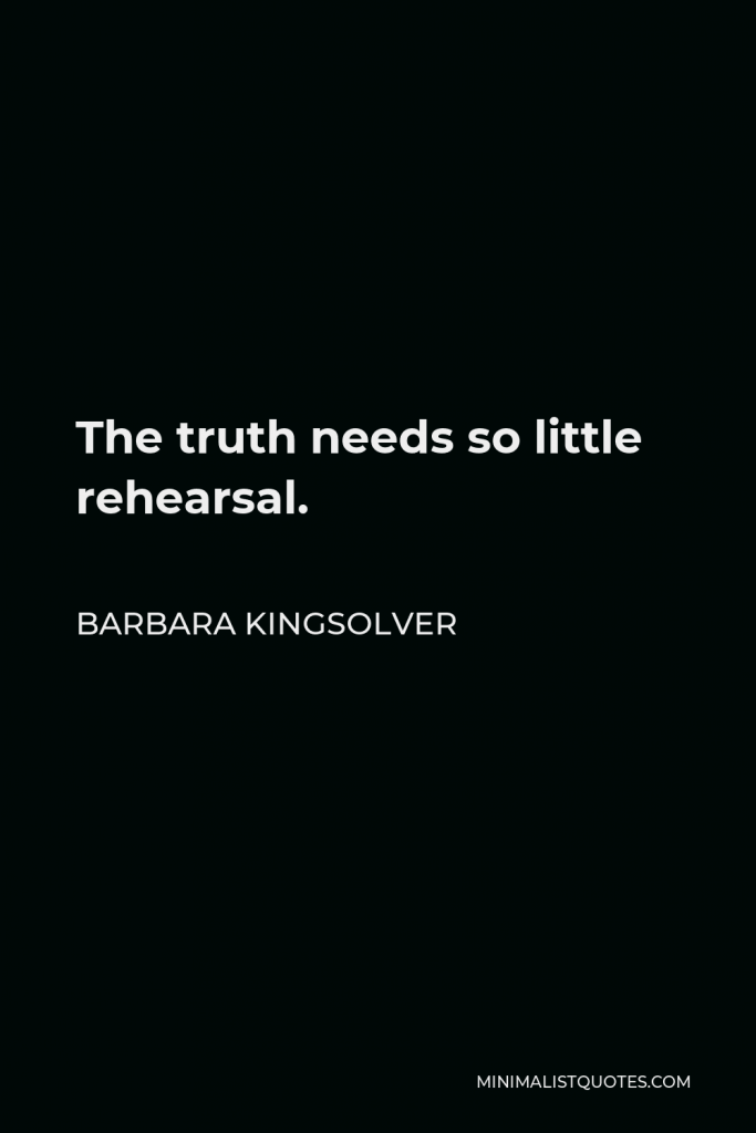 Barbara Kingsolver Quote - The truth needs so little rehearsal.
