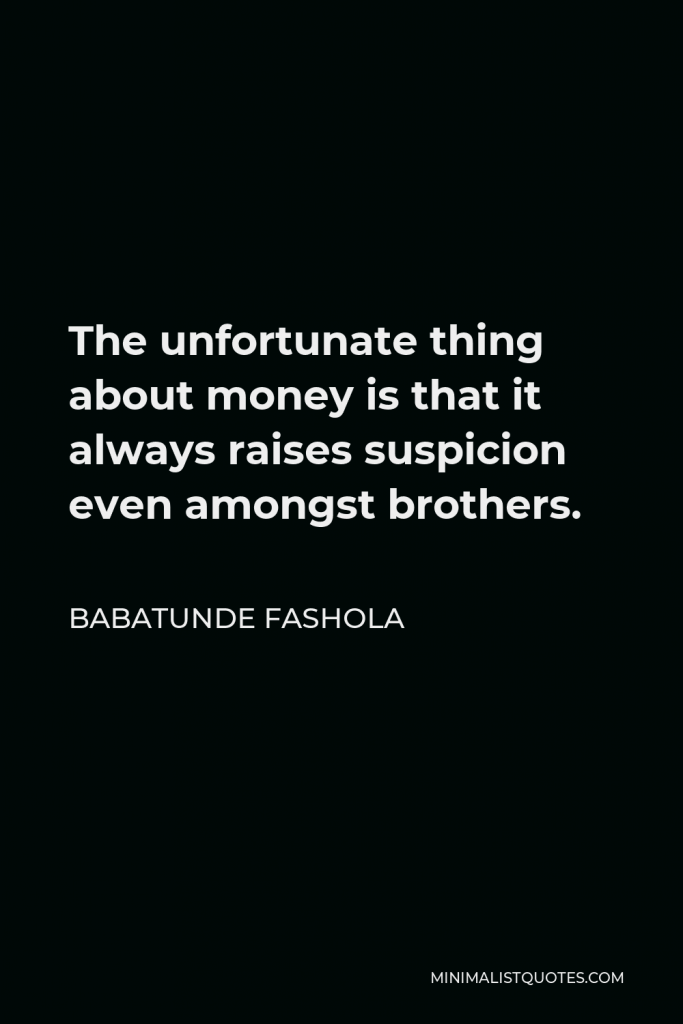 Babatunde Fashola Quote - The unfortunate thing about money is that it always raises suspicion even amongst brothers.