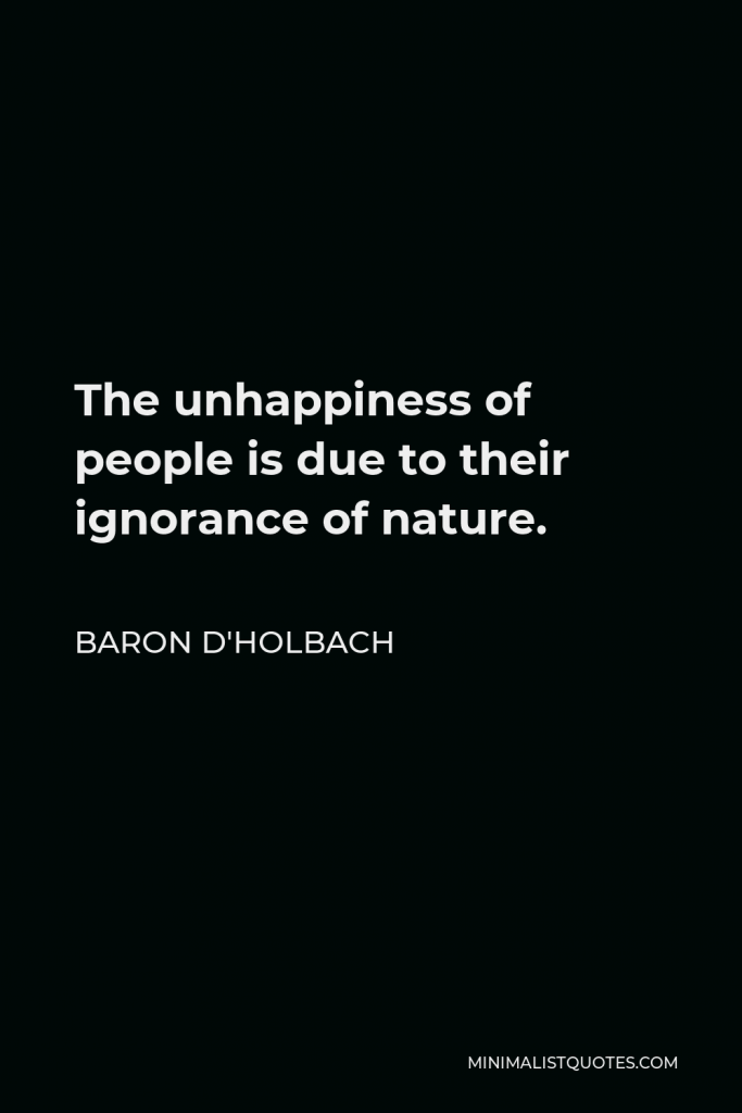 Baron d'Holbach Quote - The unhappiness of people is due to their ignorance of nature.