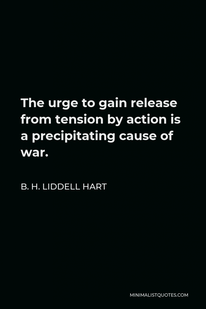 B. H. Liddell Hart Quote - The urge to gain release from tension by action is a precipitating cause of war.