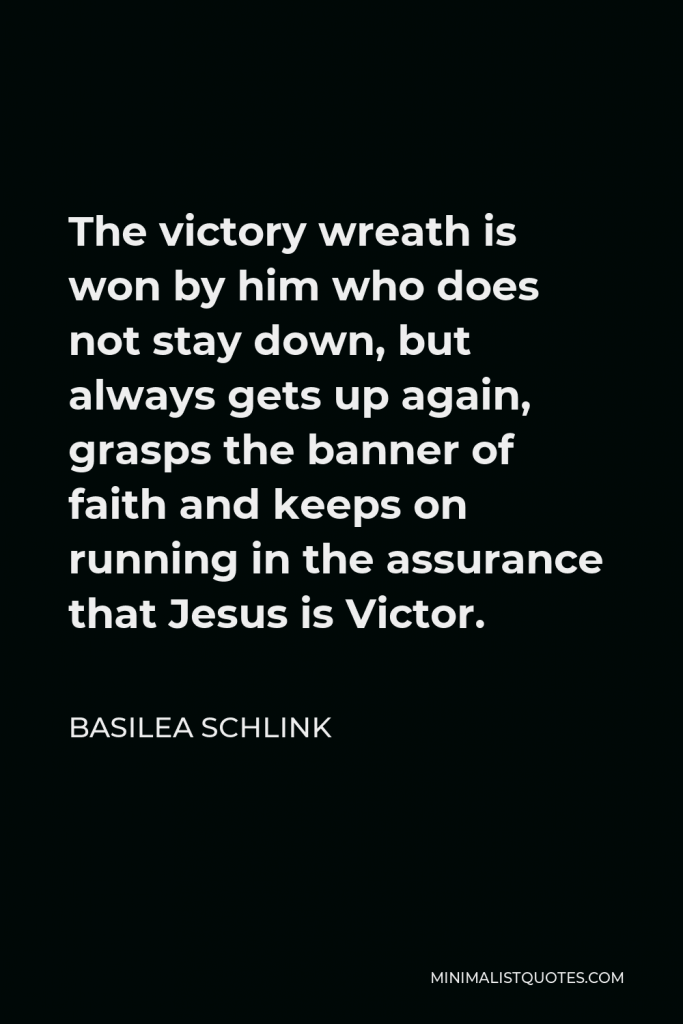 Basilea Schlink Quote - The victory wreath is won by him who does not stay down, but always gets up again, grasps the banner of faith and keeps on running in the assurance that Jesus is Victor.