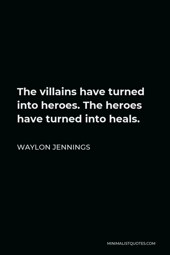 Waylon Jennings Quote - The villains have turned into heroes. The heroes have turned into heals.