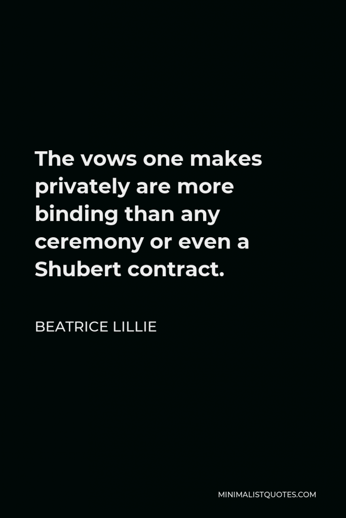 Beatrice Lillie Quote - The vows one makes privately are more binding than any ceremony or even a Shubert contract.