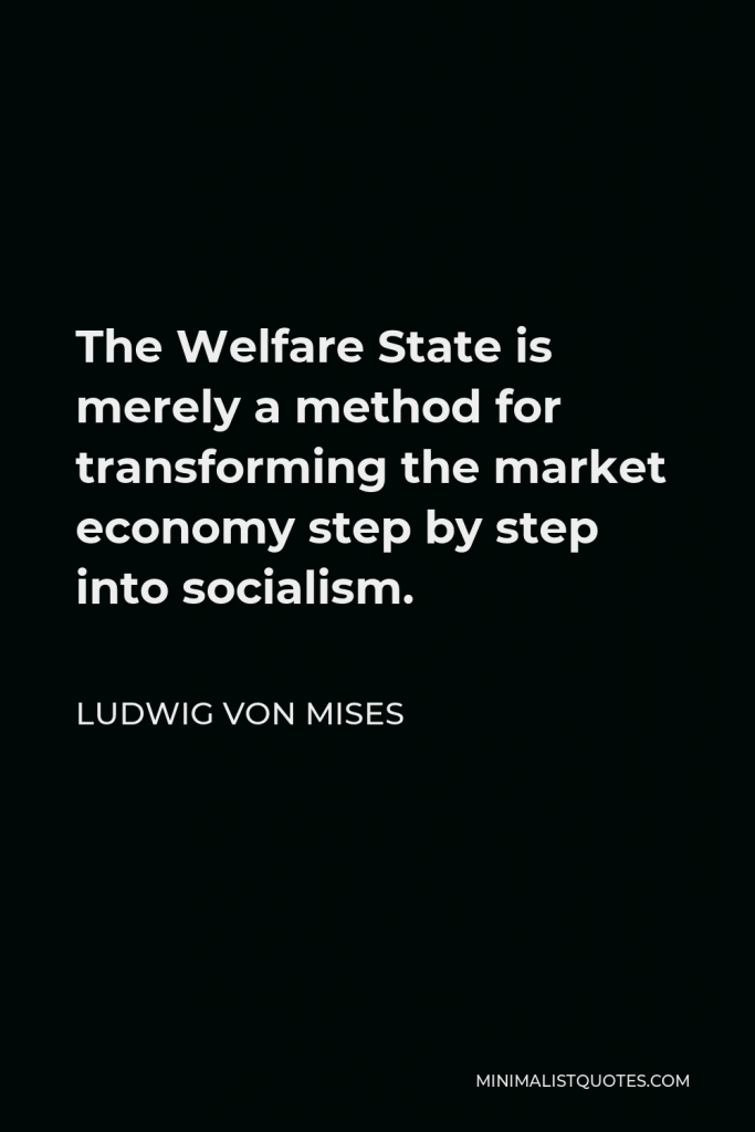Ludwig von Mises Quote - The Welfare State is merely a method for transforming the market economy step by step into socialism.