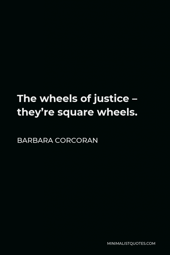 Barbara Corcoran Quote - The wheels of justice – they’re square wheels.