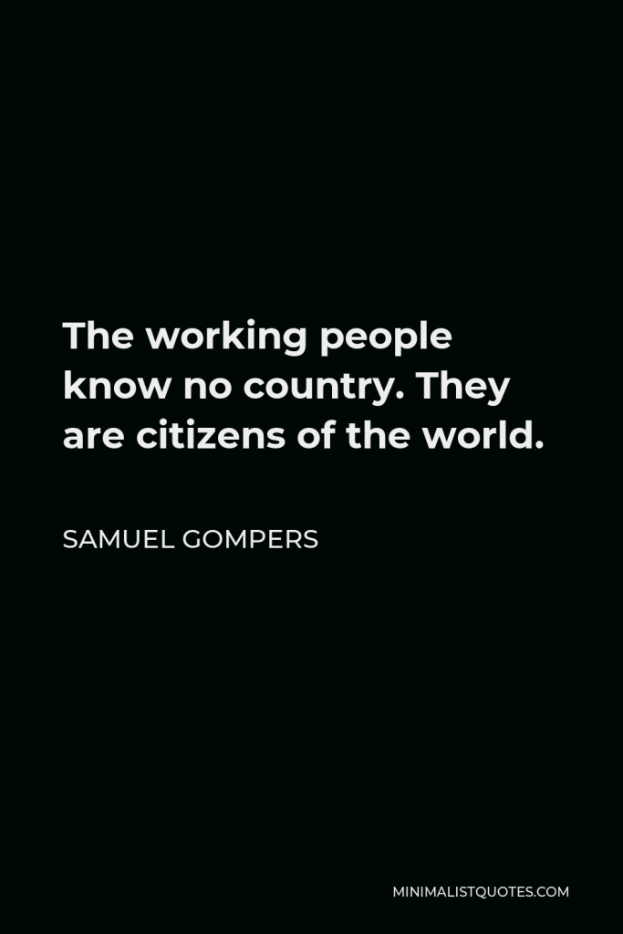 Samuel Gompers Quote - The working people know no country. They are citizens of the world.