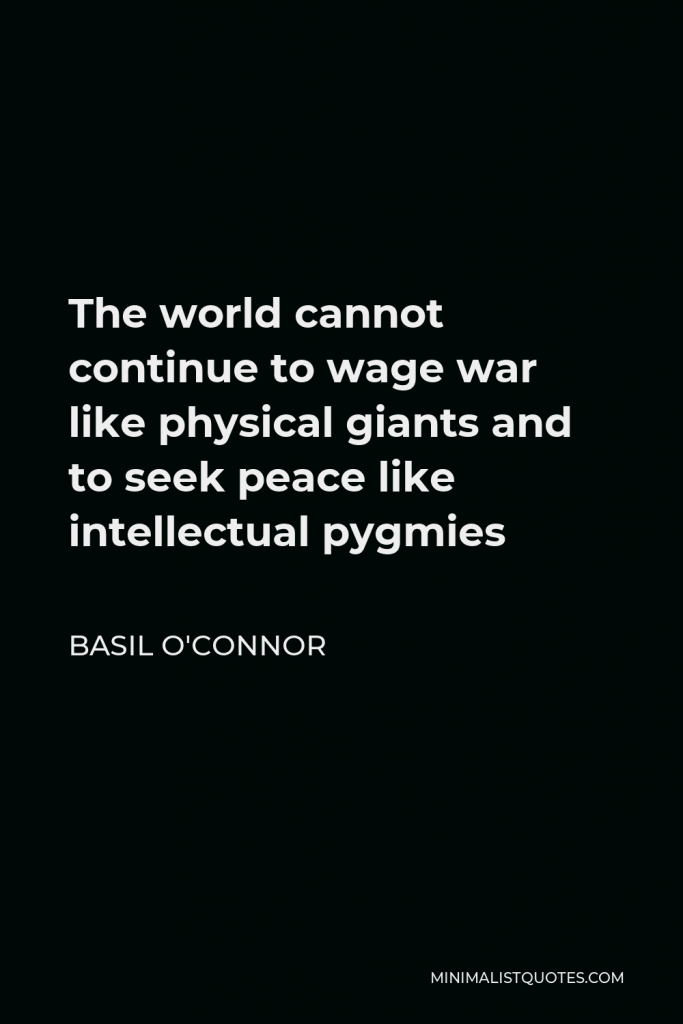 Basil O'Connor Quote - The world cannot continue to wage war like physical giants and to seek peace like intellectual pygmies