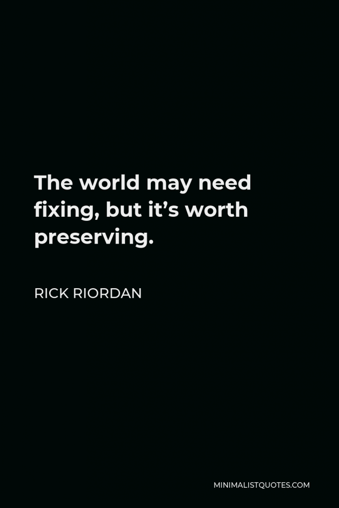 Rick Riordan Quote - The world may need fixing, but it’s worth preserving.