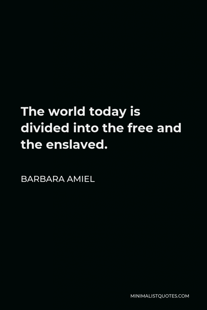 Barbara Amiel Quote - The world today is divided into the free and the enslaved.