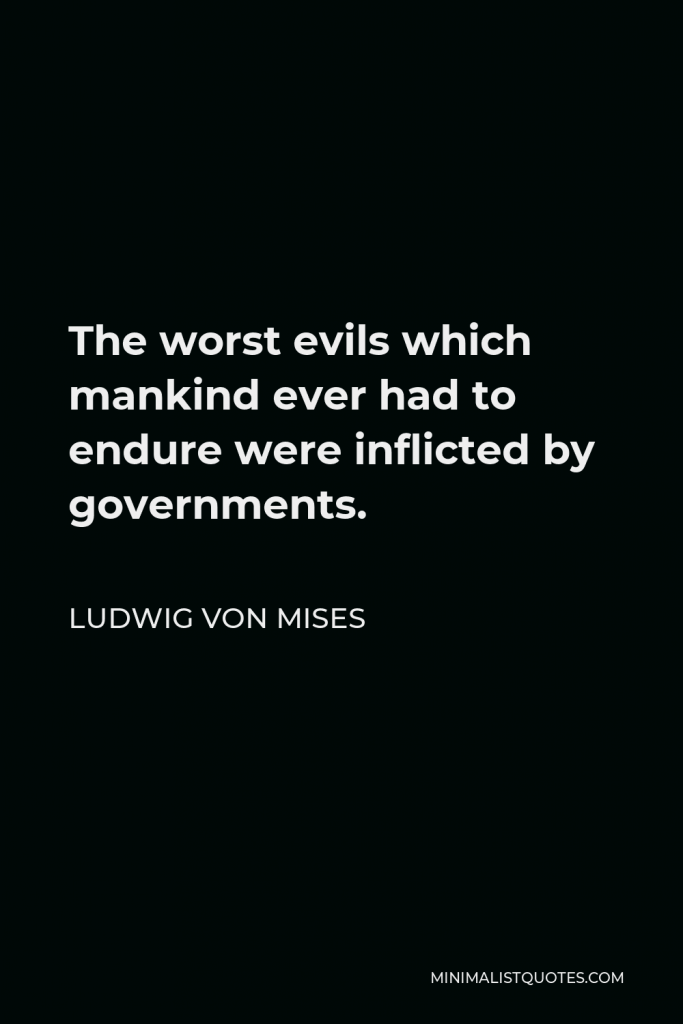 Ludwig von Mises Quote - The worst evils which mankind ever had to endure were inflicted by governments.
