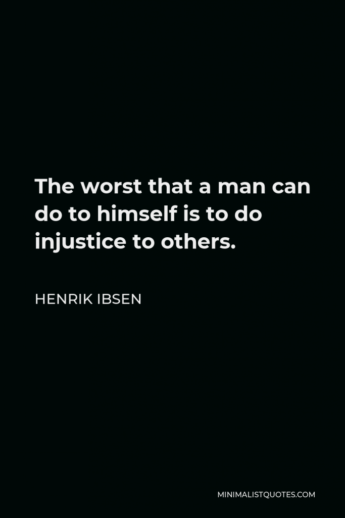 Henrik Ibsen Quote - The worst that a man can do to himself is to do injustice to others.