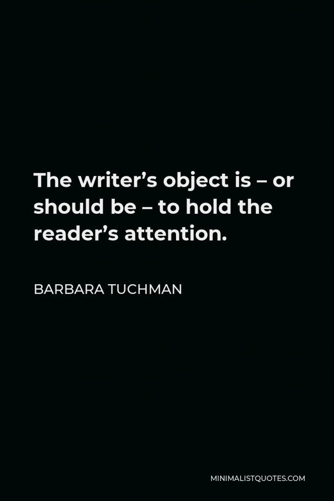 Barbara Tuchman Quote - The writer’s object is – or should be – to hold the reader’s attention.