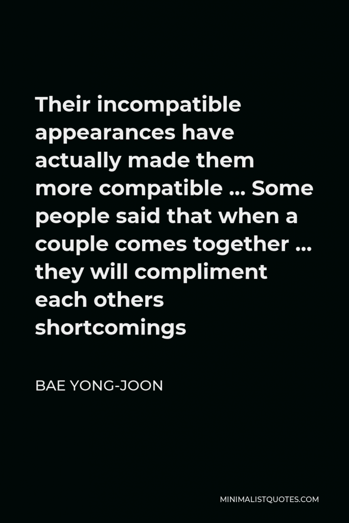 Bae Yong-joon Quote - Their incompatible appearances have actually made them more compatible … Some people said that when a couple comes together … they will compliment each others shortcomings