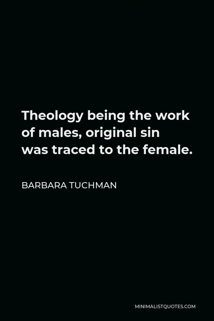 Barbara Tuchman Quote - Theology being the work of males, original sin was traced to the female.