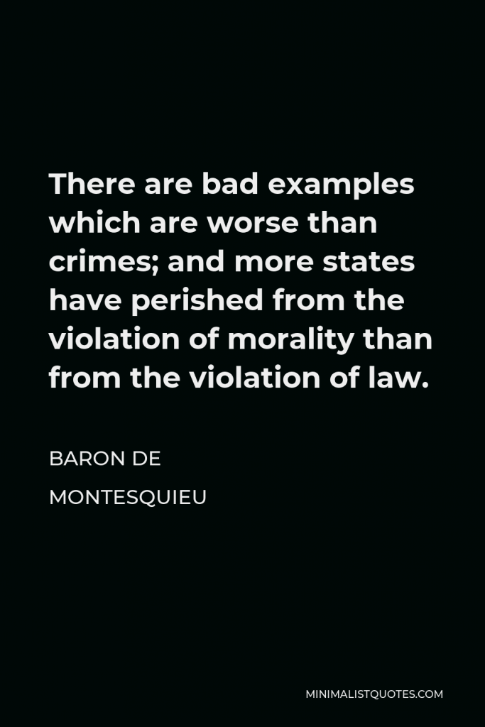 Baron de Montesquieu Quote - There are bad examples which are worse than crimes; and more states have perished from the violation of morality than from the violation of law.