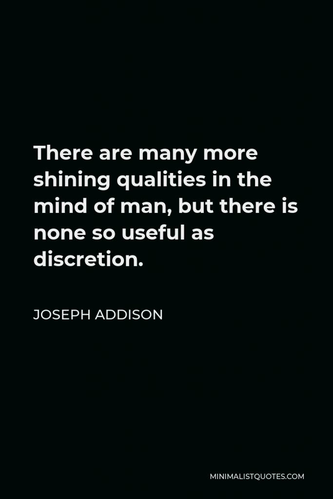 Joseph Addison Quote - There are many more shining qualities in the mind of man, but there is none so useful as discretion.