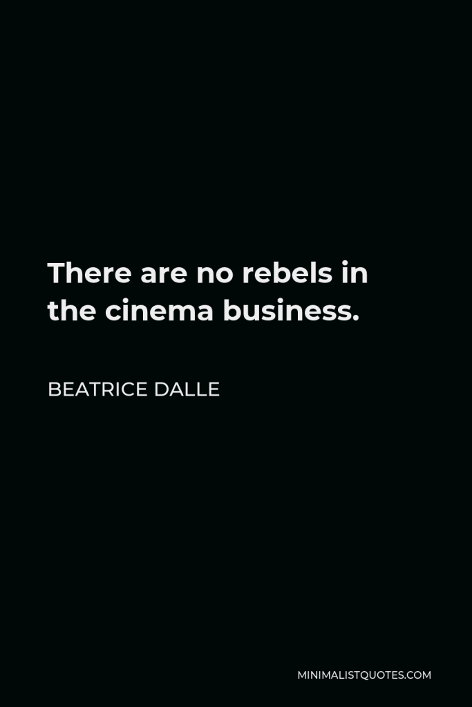 Beatrice Dalle Quote - There are no rebels in the cinema business.