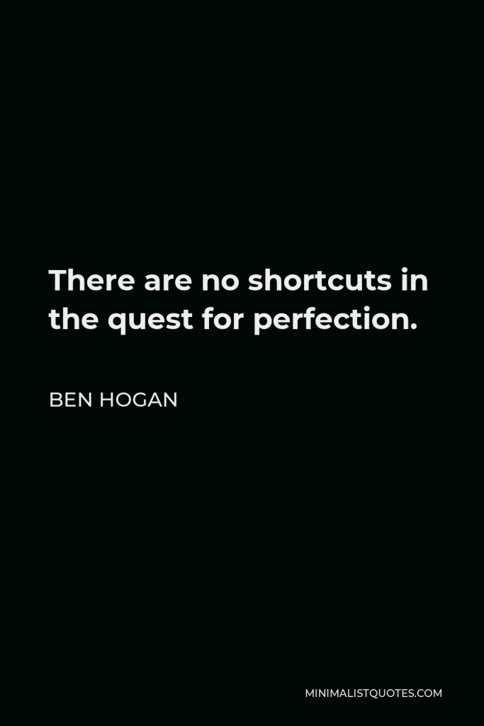 Ben Hogan Quote - There are no shortcuts in the quest for perfection.