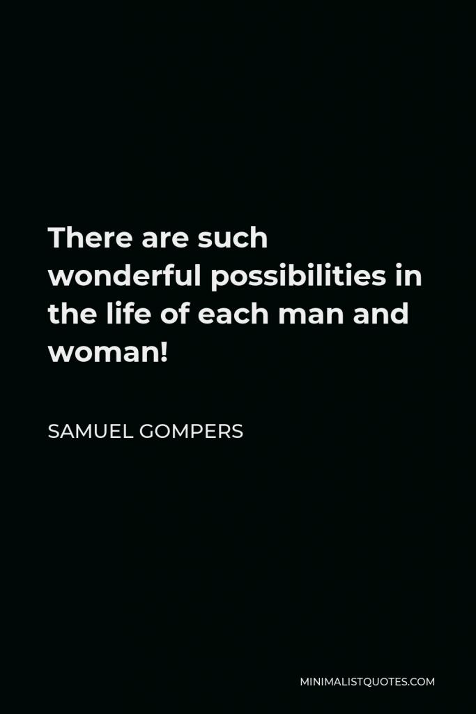 Samuel Gompers Quote - There are such wonderful possibilities in the life of each man and woman!