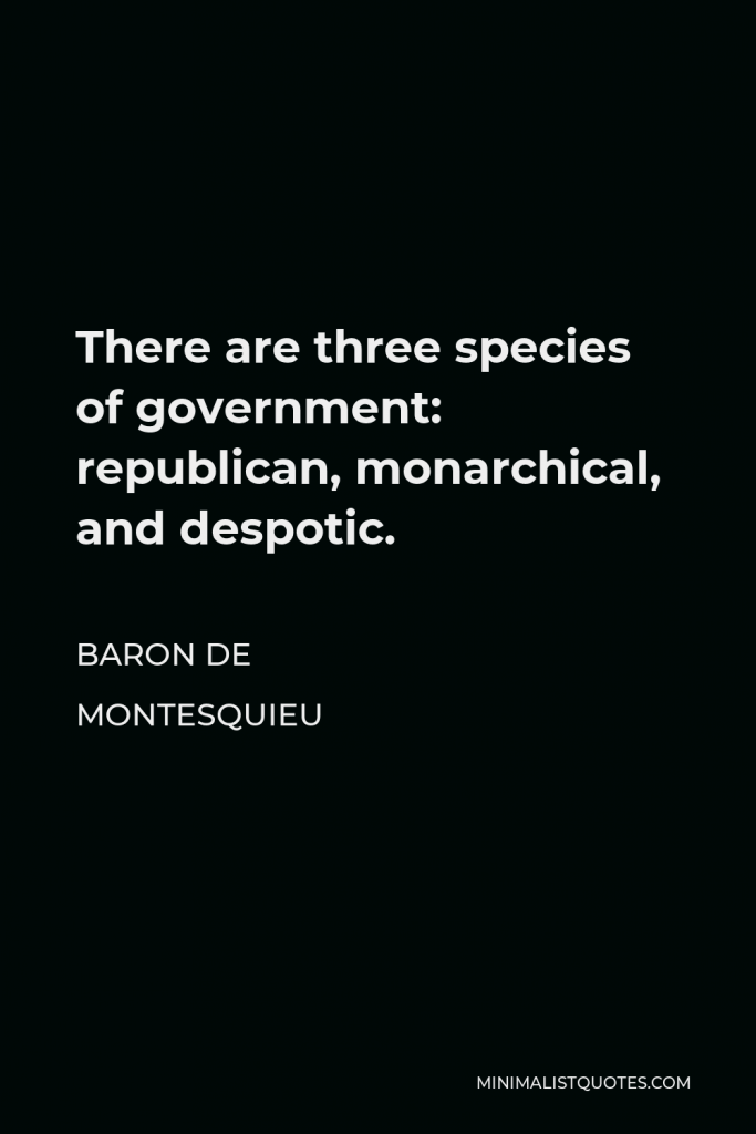 Baron de Montesquieu Quote - There are three species of government: republican, monarchical, and despotic.