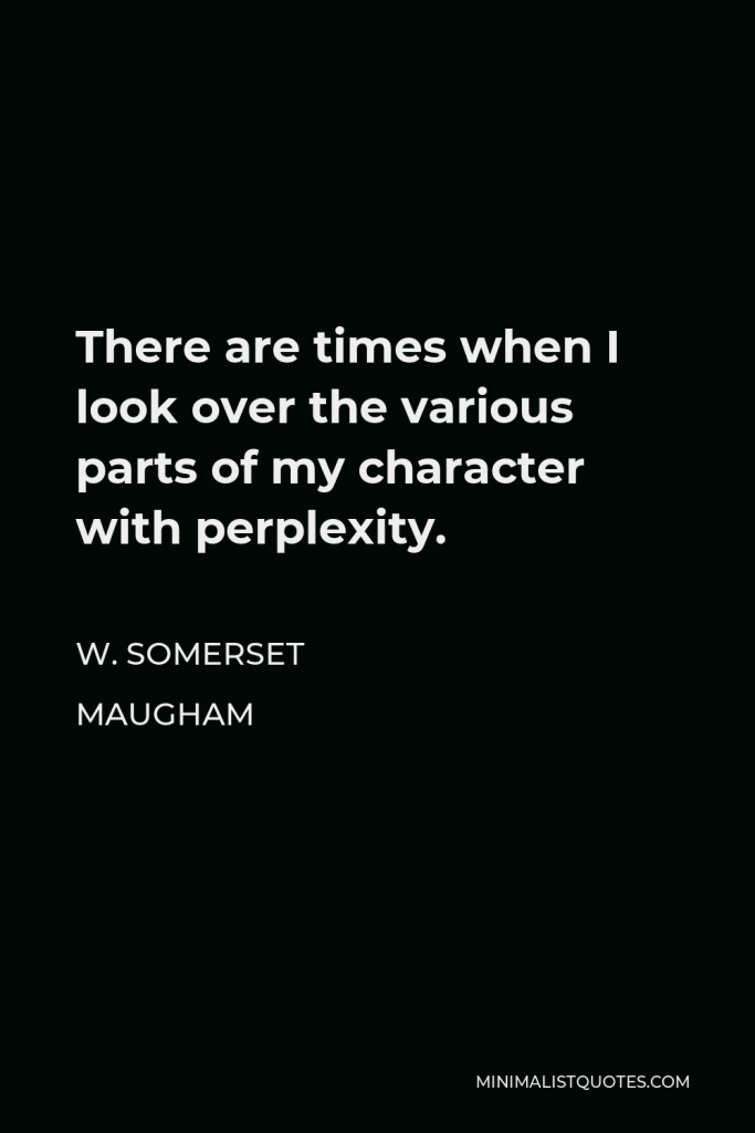 W. Somerset Maugham Quote - There are times when I look over the various parts of my character with perplexity.