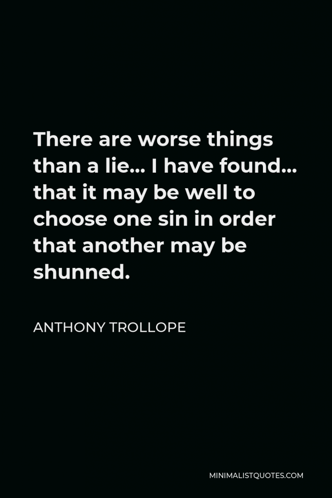 Anthony Trollope Quote - There are worse things than a lie… I have found… that it may be well to choose one sin in order that another may be shunned.
