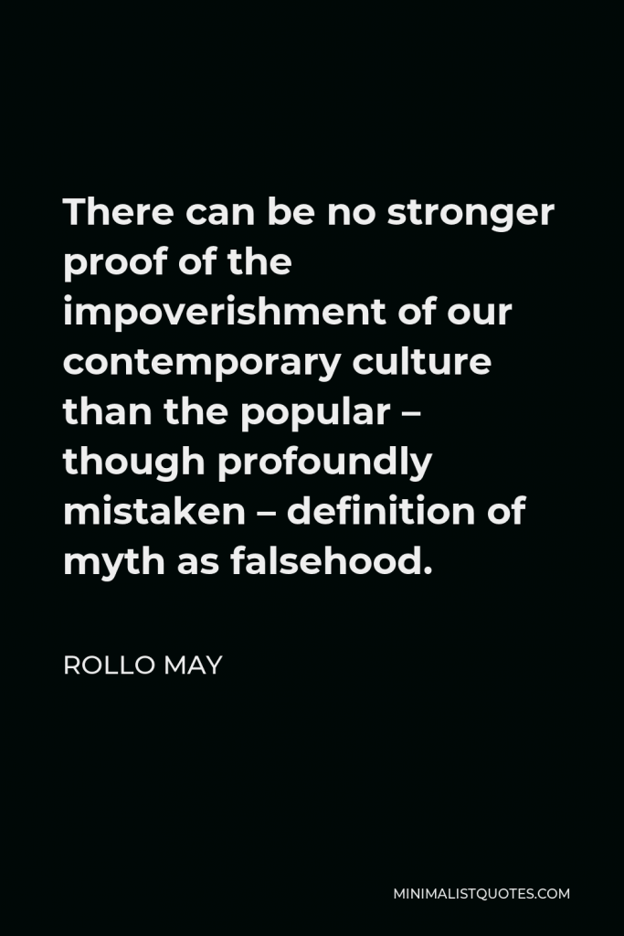 Rollo May Quote - There can be no stronger proof of the impoverishment of our contemporary culture than the popular – though profoundly mistaken – definition of myth as falsehood.