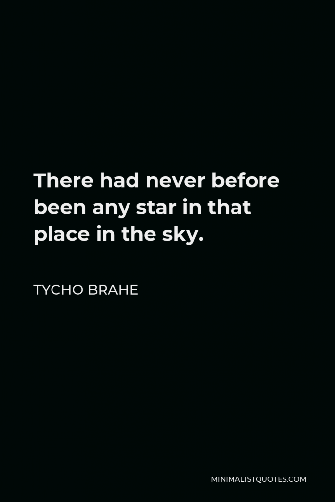 Tycho Brahe Quote - There had never before been any star in that place in the sky.