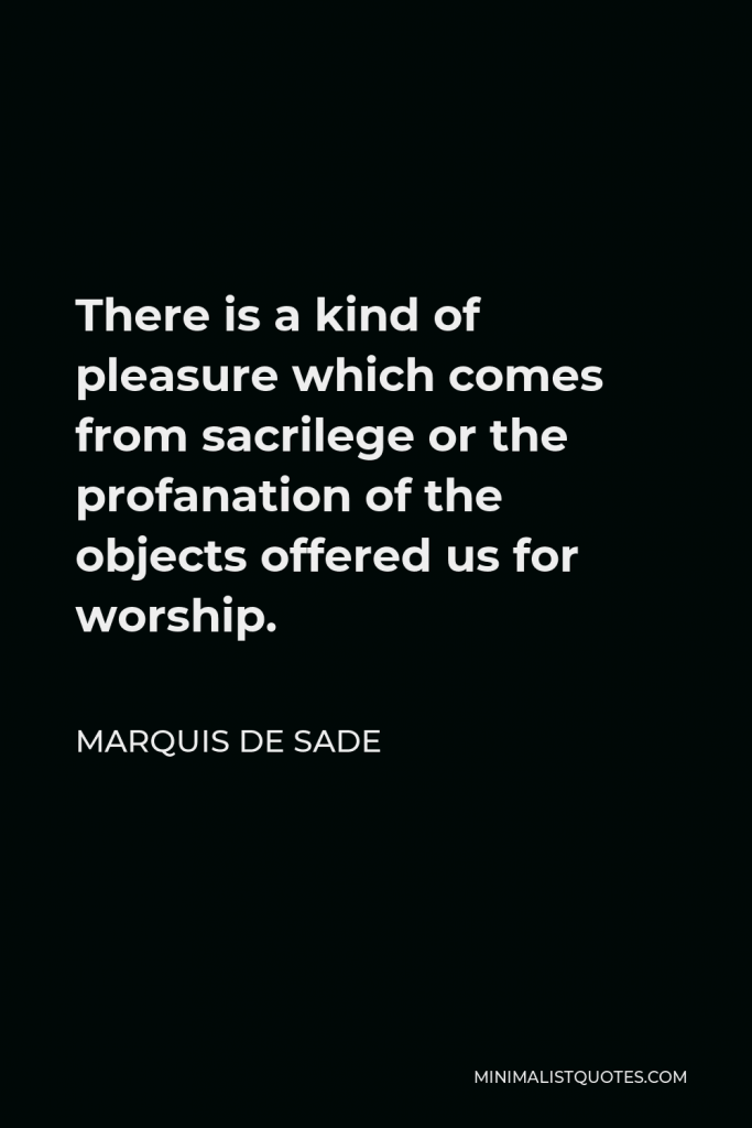 Marquis de Sade Quote - There is a kind of pleasure which comes from sacrilege or the profanation of the objects offered us for worship.