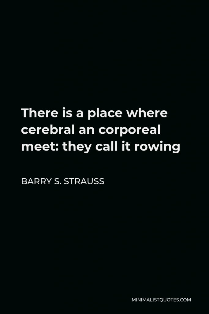 Barry S. Strauss Quote - There is a place where cerebral an corporeal meet: they call it rowing