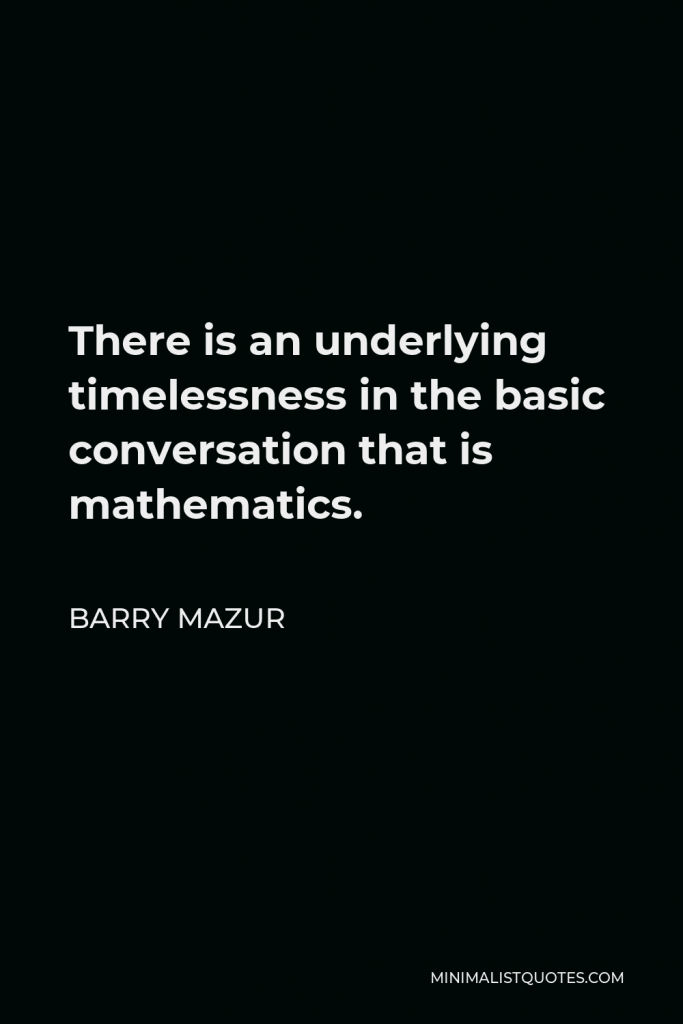 Barry Mazur Quote - There is an underlying timelessness in the basic conversation that is mathematics.