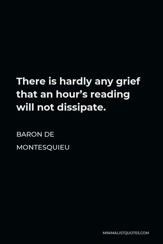 Baron de Montesquieu Quote - There is hardly any grief that an hour’s reading will not dissipate.