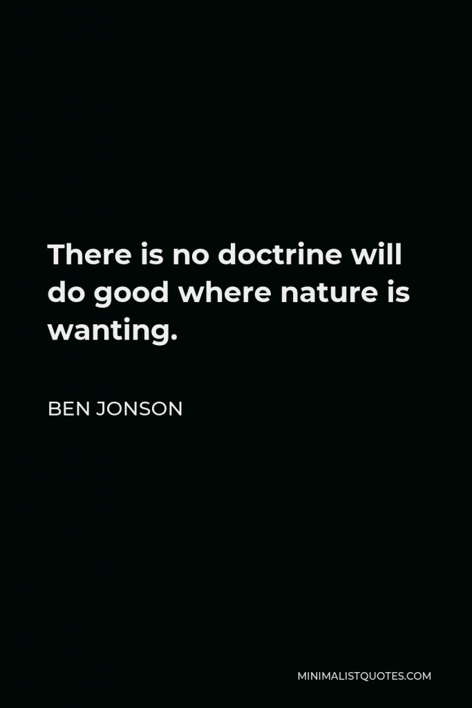 Ben Jonson Quote - There is no doctrine will do good where nature is wanting.