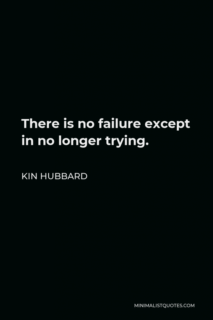 Kin Hubbard Quote - There is no failure except in no longer trying.