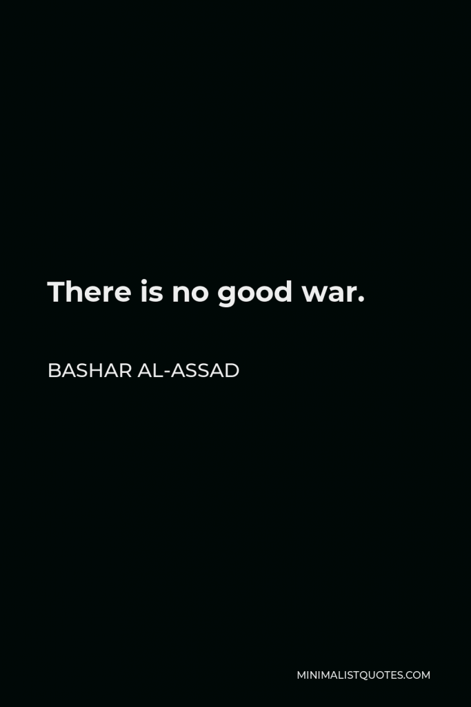 Bashar al-Assad Quote - There is no good war.
