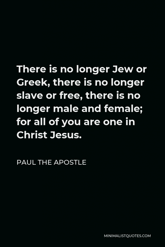 Paul the Apostle Quote - There is no longer Jew or Greek, there is no longer slave or free, there is no longer male and female; for all of you are one in Christ Jesus.