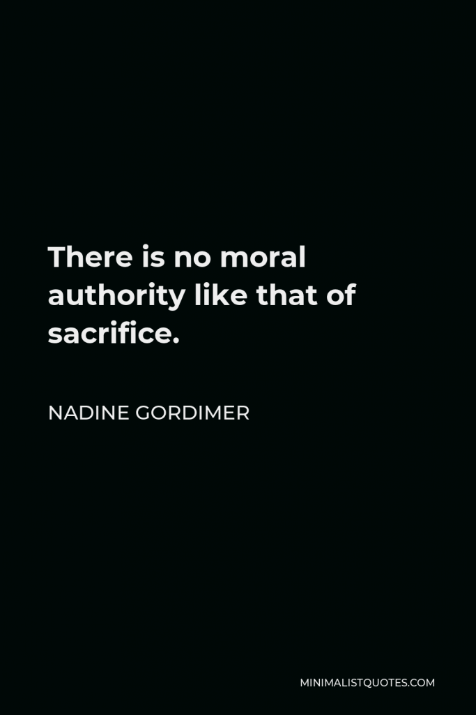 Nadine Gordimer Quote - There is no moral authority like that of sacrifice.