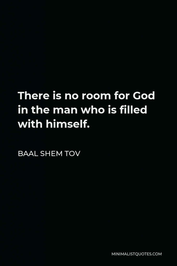 Baal Shem Tov Quote - There is no room for God in the man who is filled with himself.