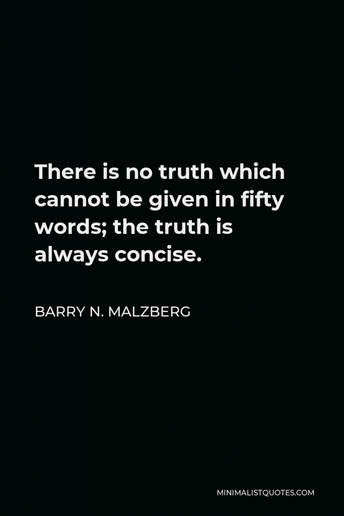 Barry N. Malzberg Quote - There is no truth which cannot be given in fifty words; the truth is always concise.