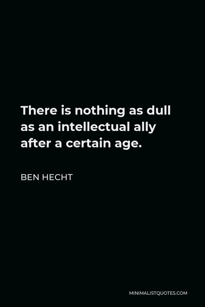Ben Hecht Quote - There is nothing as dull as an intellectual ally after a certain age.