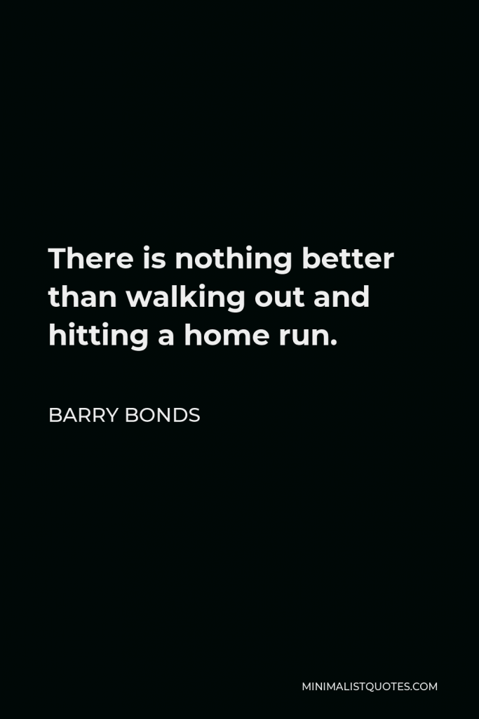 Barry Bonds Quote - There is nothing better than walking out and hitting a home run.