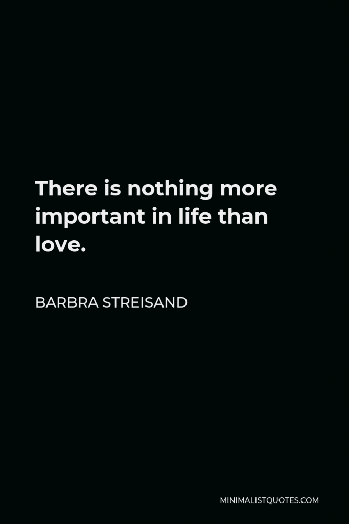 Barbra Streisand Quote - There is nothing more important in life than love.