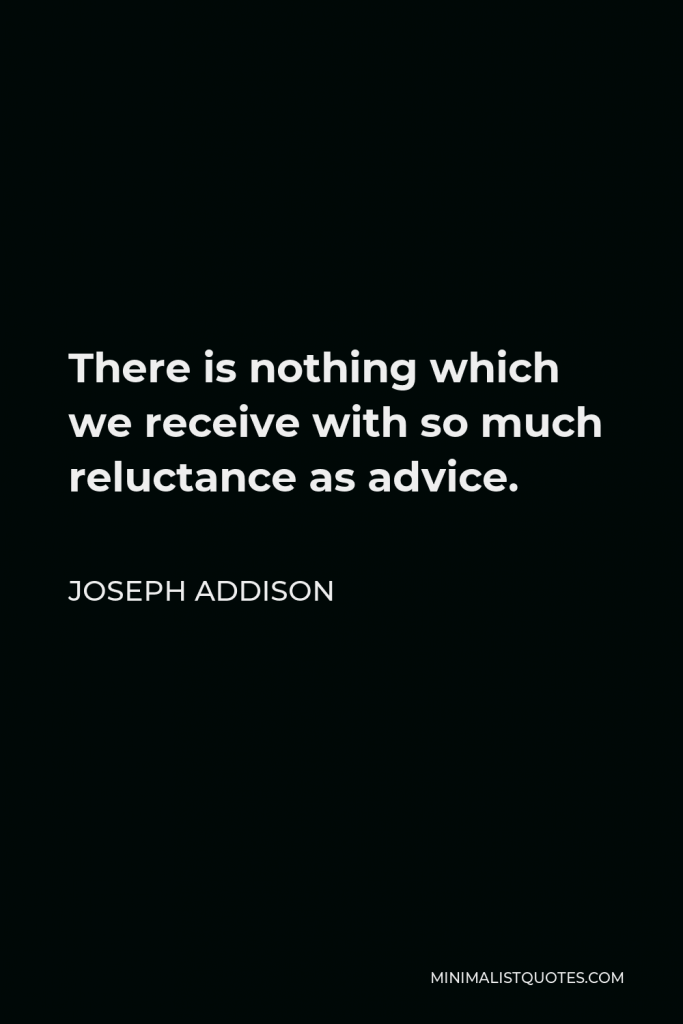Joseph Addison Quote - There is nothing which we receive with so much reluctance as advice.
