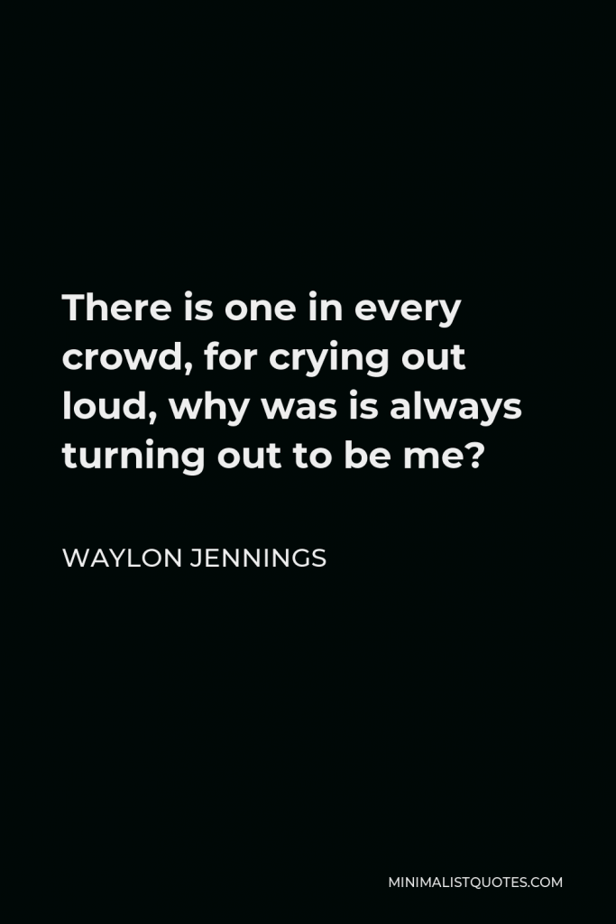 Waylon Jennings Quote - There is one in every crowd, for crying out loud, why was is always turning out to be me?