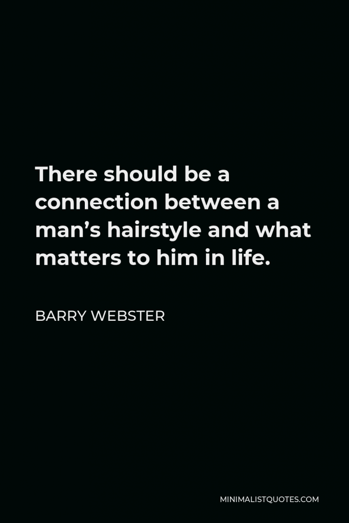 Barry Webster Quote - There should be a connection between a man’s hairstyle and what matters to him in life.